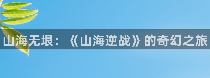 在喵趣漫画：山海无垠：《山海逆战》的奇幻之旅