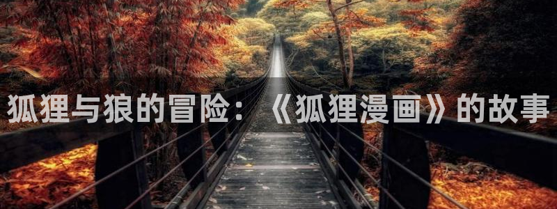 喵趣漫画app官方入口：狐狸与狼的冒险：《狐狸漫画》的故事