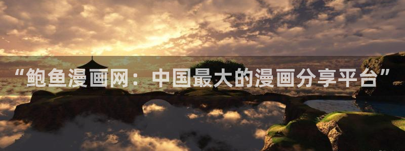 喵趣漫画怎么看不了了：“鲍鱼漫画网：中国最大的漫画分享平台”