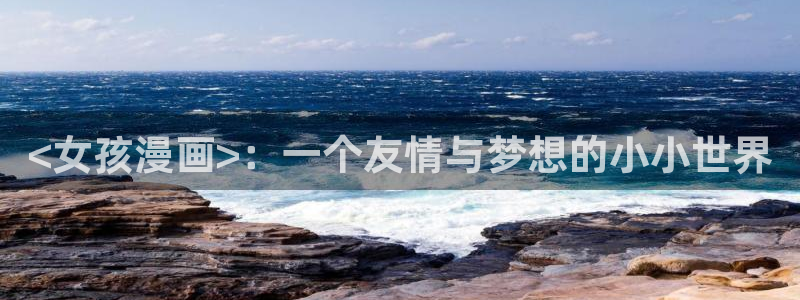 喵趣漫画免费版下载入口：<女孩漫画>：一个友情与梦想的小小世界