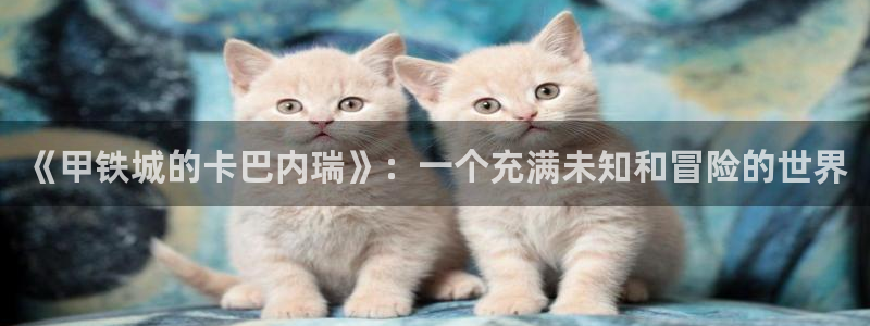 有喵趣：《甲铁城的卡巴内瑞》：一个充满未知和冒险的世界
