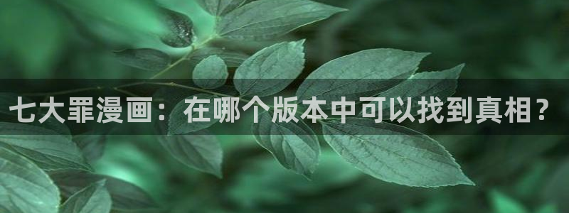 ios下载喵趣漫画：七大罪漫画：在哪个版本中可以找到真相？