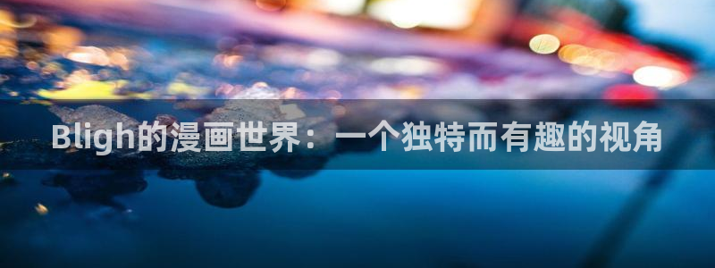 喵趣漫画广告：Bligh的漫画世界：一个独特而有趣的视角