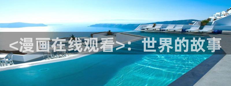 喵趣漫画正版官方：<漫画在线观看>：世界的故事