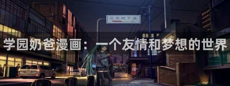 喵趣漫画网页版入口：学园奶爸漫画：一个友情和梦想的世界